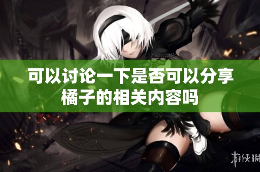 可以讨论一下是否可以分享橘子的相关内容吗