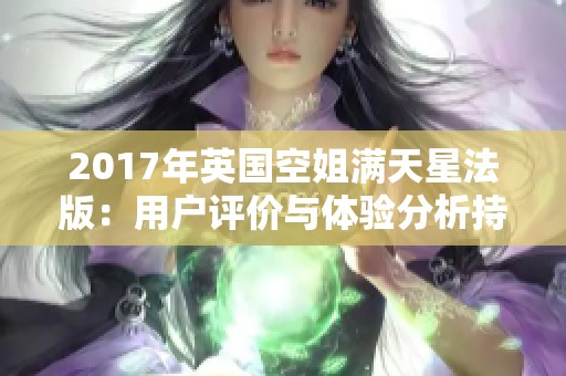 2017年英国空姐满天星法版：用户评价与体验分析持续更新