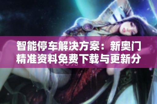 智能停车解决方案：新奥门精准资料免费下载与更新分享