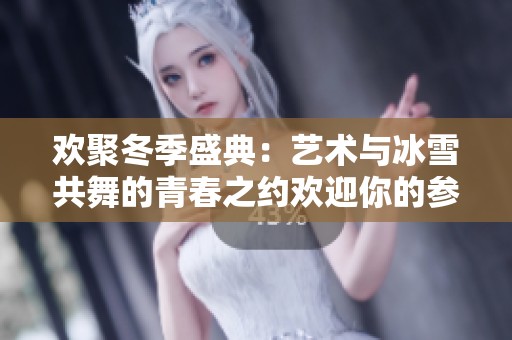 欢聚冬季盛典：艺术与冰雪共舞的青春之约欢迎你的参与