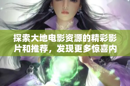 探索大地电影资源的精彩影片和推荐，发现更多惊喜内容