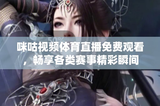 咪咕视频体育直播免费观看，畅享各类赛事精彩瞬间