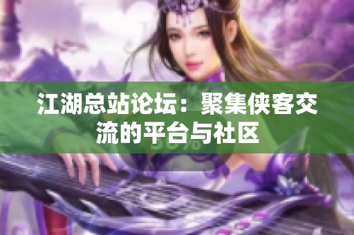 江湖总站论坛：聚集侠客交流的平台与社区