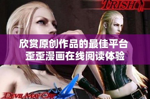 欣赏原创作品的最佳平台 歪歪漫画在线阅读体验