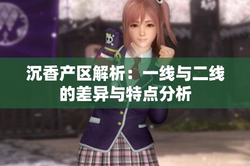 沉香产区解析：一线与二线的差异与特点分析