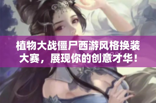 植物大战僵尸西游风格换装大赛，展现你的创意才华！