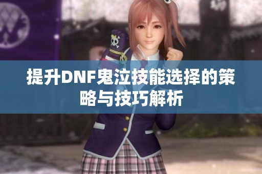 提升DNF鬼泣技能选择的策略与技巧解析