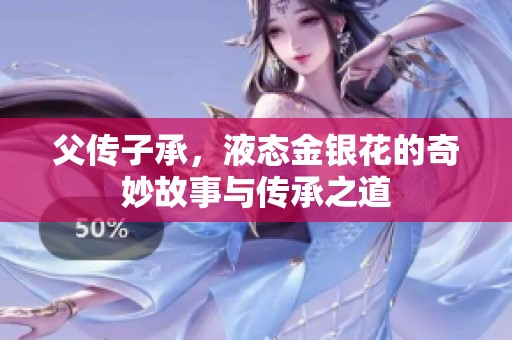 父传子承，液态金银花的奇妙故事与传承之道