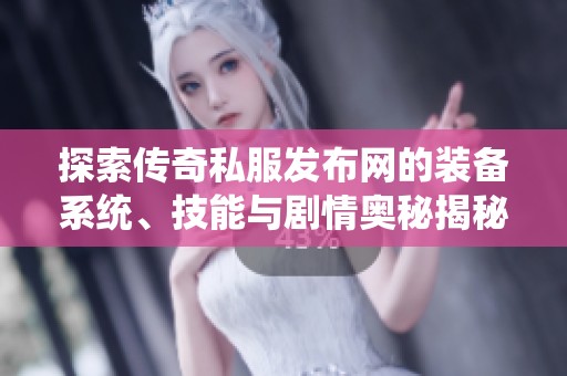 探索传奇私服发布网的装备系统、技能与剧情奥秘揭秘
