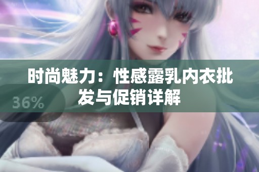 时尚魅力：性感露乳内衣批发与促销详解