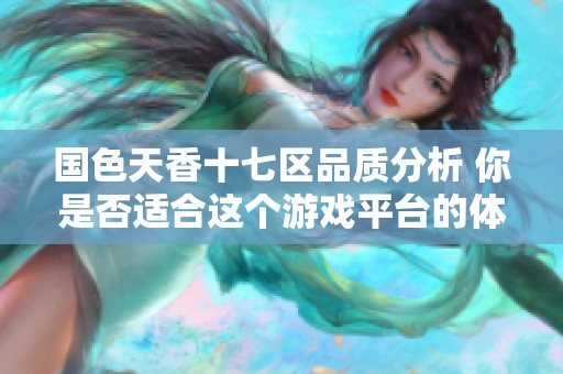 国色天香十七区品质分析 你是否适合这个游戏平台的体验与乐趣