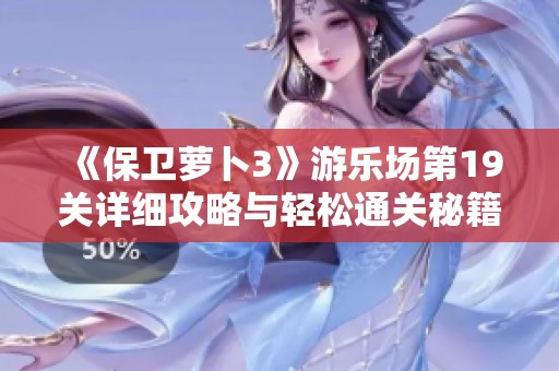 《保卫萝卜3》游乐场第19关详细攻略与轻松通关秘籍分享，助你顺利完成挑战