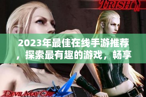2023年最佳在线手游推荐，探索最有趣的游戏，畅享无限乐趣与挑战