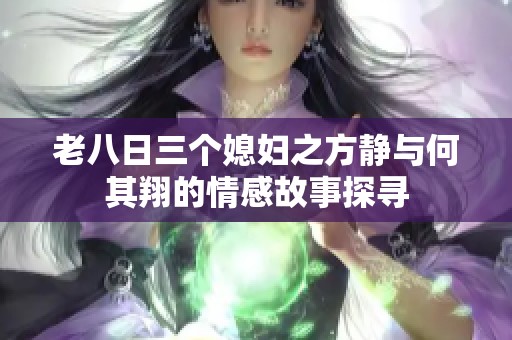 老八日三个媳妇之方静与何其翔的情感故事探寻