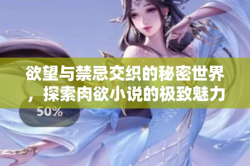 欲望与禁忌交织的秘密世界，探索肉欲小说的极致魅力