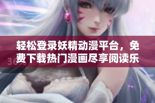 轻松登录妖精动漫平台，免费下载热门漫画尽享阅读乐趣