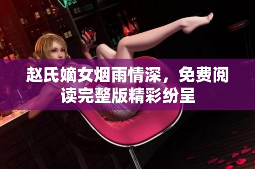 赵氏嫡女烟雨情深，免费阅读完整版精彩纷呈