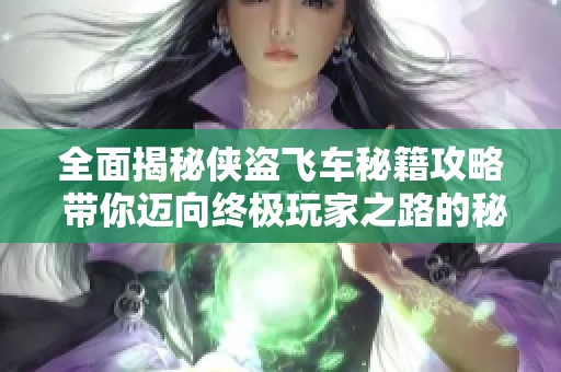 全面揭秘侠盗飞车秘籍攻略 带你迈向终极玩家之路的秘密武器