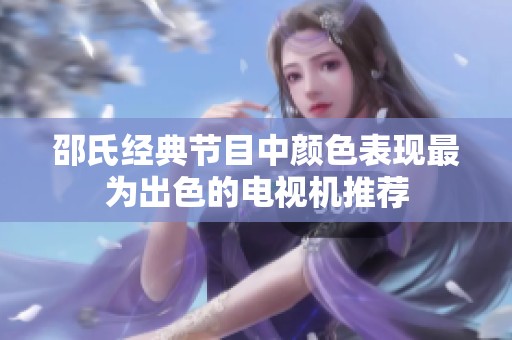 邵氏经典节目中颜色表现最为出色的电视机推荐