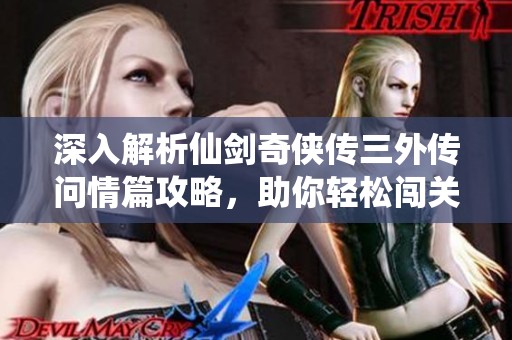 深入解析仙剑奇侠传三外传问情篇攻略，助你轻松闯关获取胜利秘笈