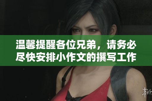 温馨提醒各位兄弟，请务必尽快安排小作文的撰写工作，共同提高我们的写作水平
