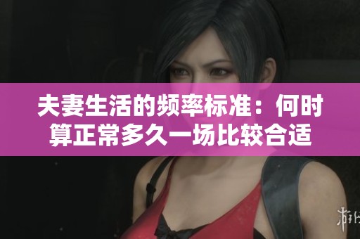 夫妻生活的频率标准：何时算正常多久一场比较合适