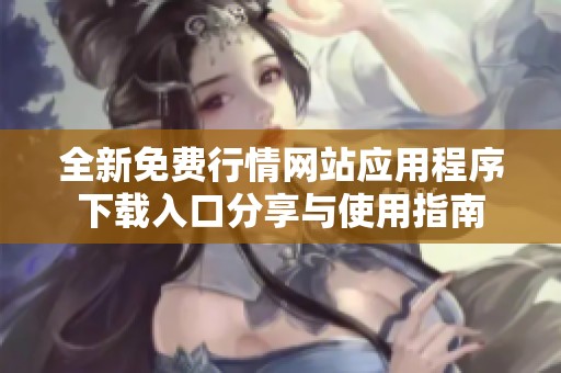 全新免费行情网站应用程序下载入口分享与使用指南