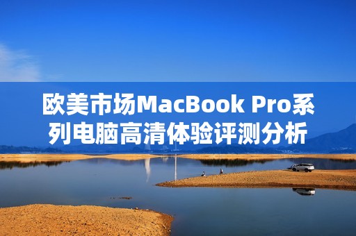 欧美市场MacBook Pro系列电脑高清体验评测分析