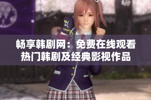 畅享韩剧网：免费在线观看热门韩剧及经典影视作品