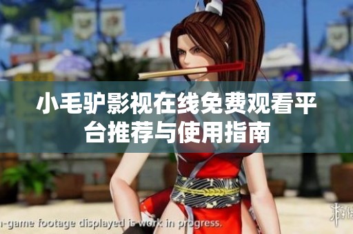 小毛驴影视在线免费观看平台推荐与使用指南