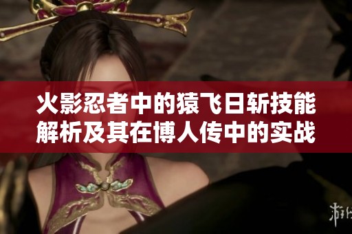 火影忍者中的猿飞日斩技能解析及其在博人传中的实战运用探讨