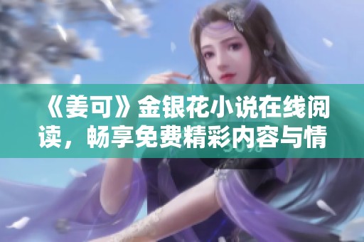 《姜可》金银花小说在线阅读，畅享免费精彩内容与情节揭秘