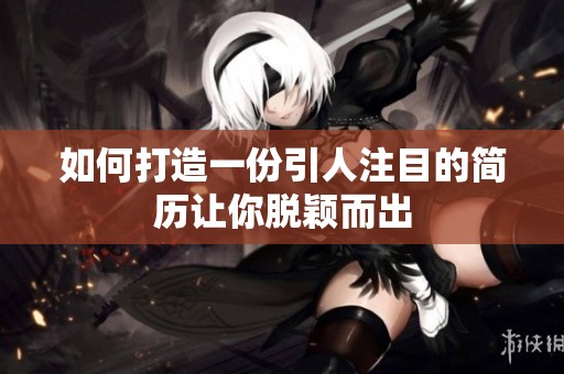 如何打造一份引人注目的简历让你脱颖而出