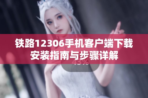 铁路12306手机客户端下载安装指南与步骤详解