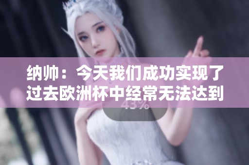 纳帅：今天我们成功实现了过去欧洲杯中经常无法达到的目标和表现