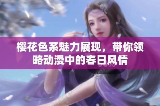 樱花色系魅力展现，带你领略动漫中的春日风情