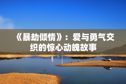 《暴劫倾情》：爱与勇气交织的惊心动魄故事