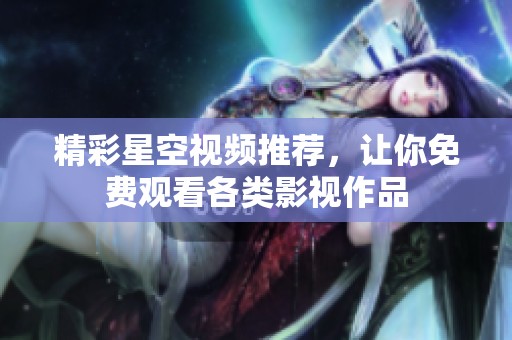 精彩星空视频推荐，让你免费观看各类影视作品