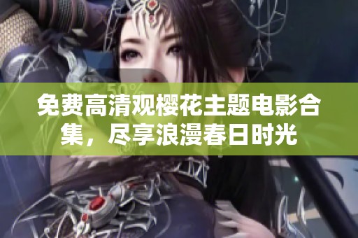 免费高清观樱花主题电影合集，尽享浪漫春日时光