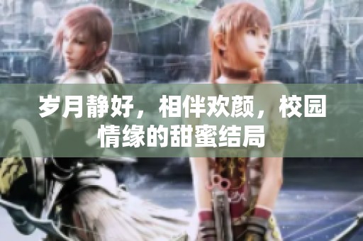 岁月静好，相伴欢颜，校园情缘的甜蜜结局