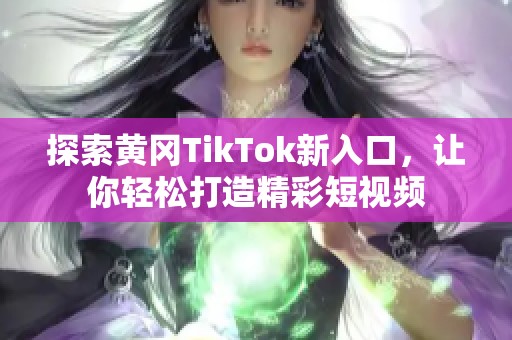 探索黄冈TikTok新入口，让你轻松打造精彩短视频