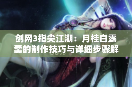 剑网3指尖江湖：月桂白露羹的制作技巧与详细步骤解析