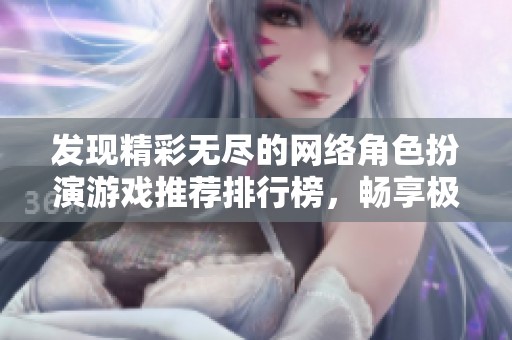 发现精彩无尽的网络角色扮演游戏推荐排行榜，畅享极致乐趣
