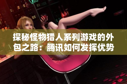 探秘怪物猎人系列游戏的外包之路：腾讯如何发挥优势与方圆手游联手创新