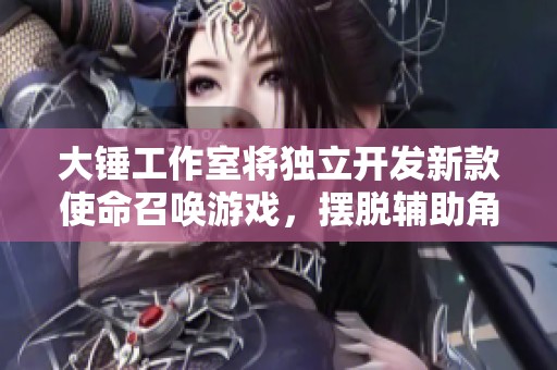大锤工作室将独立开发新款使命召唤游戏，摆脱辅助角色