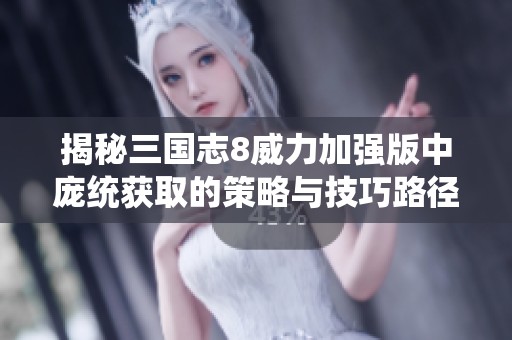 揭秘三国志8威力加强版中庞统获取的策略与技巧路径