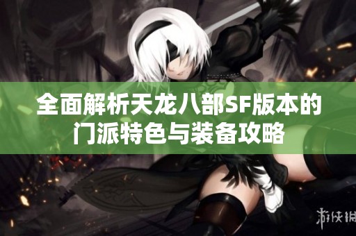 全面解析天龙八部SF版本的门派特色与装备攻略