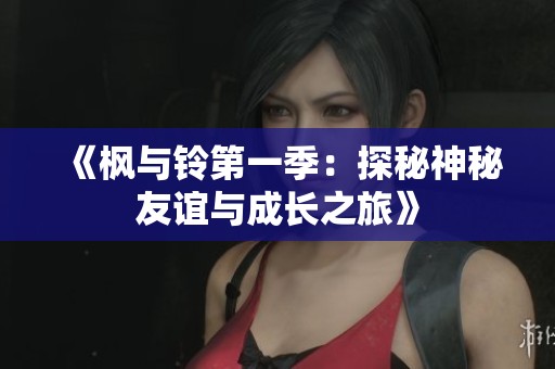 《枫与铃第一季：探秘神秘友谊与成长之旅》