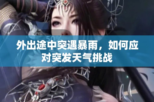 外出途中突遇暴雨，如何应对突发天气挑战