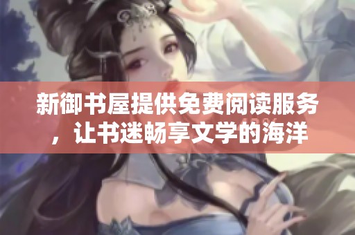 新御书屋提供免费阅读服务，让书迷畅享文学的海洋